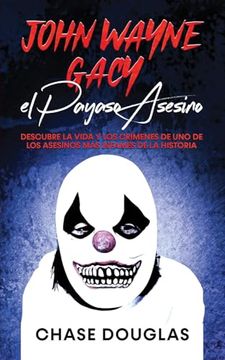 portada John Wayne Gacy, el Payaso Asesino: Descubre la Vida y los Crímenes de uno de los Asesinos más Infames de la Historia (in Spanish)