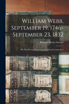 portada William Webb, September 19, 1746-September 23, 1832: His War Service From Long Island and Connecticut (en Inglés)