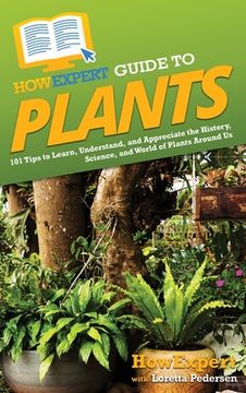 portada HowExpert Guide to Plants: 101 Tips to Learn, Understand, and Appreciate the History, Science, and World of Plants Around Us (en Inglés)