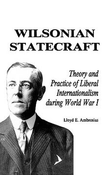 portada wilsonian statecraft: theory and practice of liberal internationalism during world wari (in English)
