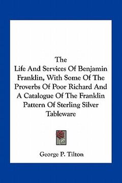 portada the life and services of benjamin franklin, with some of the proverbs of poor richard and a catalogue of the franklin pattern of sterling silver table (in English)