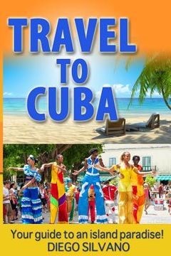 portada Travel To Cuba: Travel guide for a vacation in Cuba (en Inglés)