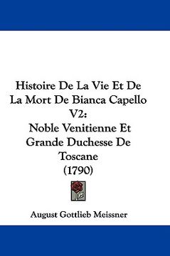 portada histoire de la vie et de la mort de bianca capello v2: noble venitienne et grande duchesse de toscane (1790) (en Inglés)
