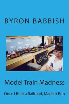 portada Model Train Madness: Once I Built a Railroad, Made It Run (en Inglés)