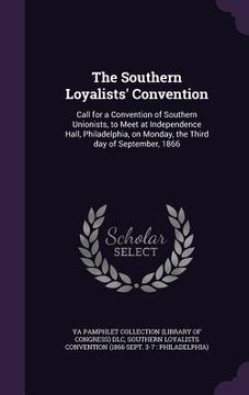 portada The Southern Loyalists' Convention: Call for a Convention of Southern Unionists, to Meet at Independence Hall, Philadelphia, on Monday, the Third day (en Inglés)
