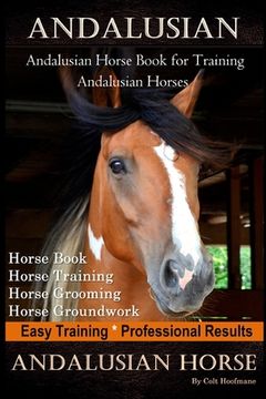 portada Andalusian, Andalusian Horse Book for Training Andalusians, Horse Book, Horse, Training, Horse Grooming, Horse Groundwork, Easy Training *Professional Results, Andalusian Horse (en Inglés)