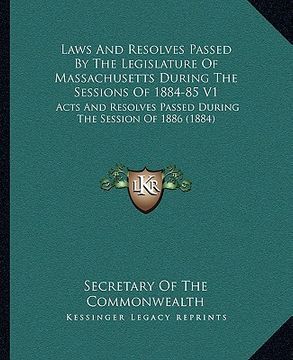 portada laws and resolves passed by the legislature of massachusetts during the sessions of 1884-85 v1: acts and resolves passed during the session of 1886 (1 (en Inglés)