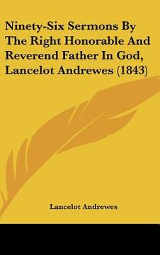 portada ninety-six sermons by the right honorable and reverend father in god, lancelot andrewes (1843) (en Inglés)