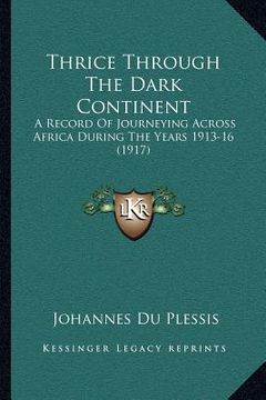 portada thrice through the dark continent: a record of journeying across africa during the years 1913-16 (1917) (en Inglés)