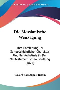 portada Die Messianische Weissagung: Ihre Entstehung, Ihr Zeitgeschichtlicher Charakter Und Ihr Verhaltnis Zu Der Neutestamentlichen Erfullung (1875) (en Alemán)