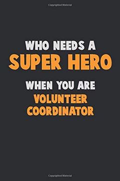 portada Who Need a Super Hero, When you are Volunteer Coordinator: 6x9 Career Pride 120 Pages Writing Nots (en Inglés)