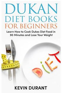 portada Dukan Diet For Beginners: Learn How to Cook Dukes Diet Food in 90 Minutes and Lose Your Weight (en Inglés)