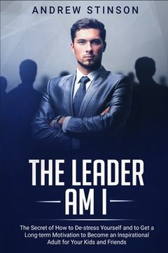 portada The Leader Am I: The Secret of How to De-stress Yourself and to Get a Long-term Motivation to Become an Inspirational Adult for Your Ki