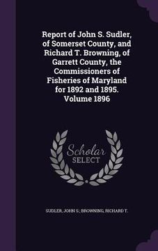 portada Report of John S. Sudler, of Somerset County, and Richard T. Browning, of Garrett County, the Commissioners of Fisheries of Maryland for 1892 and 1895 (en Inglés)