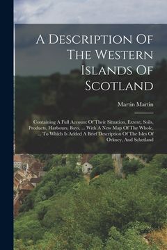 portada A Description Of The Western Islands Of Scotland: Containing A Full Account Of Their Situation, Extent, Soils, Products, Harbours, Bays, ... With A Ne (in English)