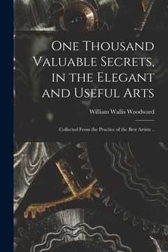 portada One Thousand Valuable Secrets, in the Elegant and Useful Arts: Collected From the Practice of the Best Artists ..