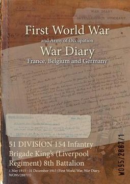 portada 51 DIVISION 154 Infantry Brigade King's (Liverpool Regiment) 8th Battalion: 1 May 1915 - 31 December 1915 (First World War, War Diary, WO95/2887/1) (en Inglés)