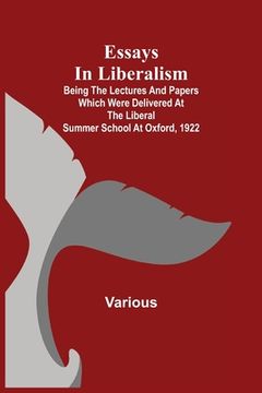 portada Essays in Liberalism; Being the Lectures and Papers Which Were Delivered at the Liberal Summer School at Oxford, 1922 (en Inglés)