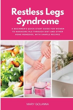 portada Restless Legs Syndrome: A Beginner's Quick Start Guide for Women to Managing RLS Through Diet and Other Home Remedies, With Sample Recipes (en Inglés)