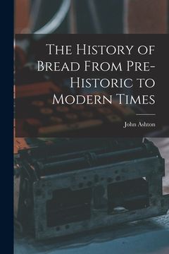 portada The History of Bread From Pre-Historic to Modern Times (en Inglés)