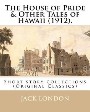 portada The House of Pride & Other Tales of Hawaii (1912). By: Jack London: Short story collections (Original Classics) (en Inglés)