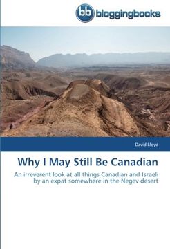 portada Why I May Still Be Canadian: An irreverent look at all things Canadian and Israeli by an expat somewhere in the Negev desert