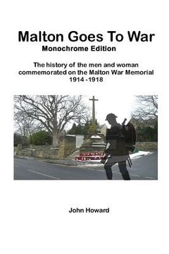 portada Malton Goes To War - Monochrome Edition: The history of the men and woman commemorated on the Malton War Memorial 1914 - 1918