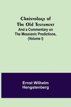 portada Christology of the Old Testament: And a Commentary on the Messianic Predictions, (Volume I) (en Inglés)