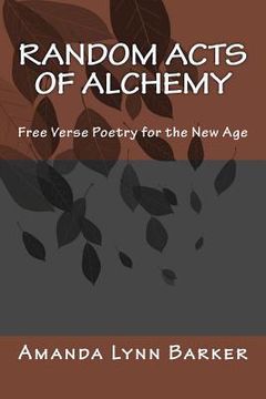 portada Random Acts of Alchemy: Free Verse Poetry for the New Age (en Inglés)