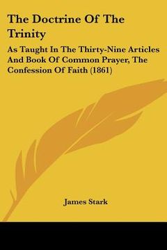 portada the doctrine of the trinity: as taught in the thirty-nine articles and book of common prayer, the confession of faith (1861) (en Inglés)