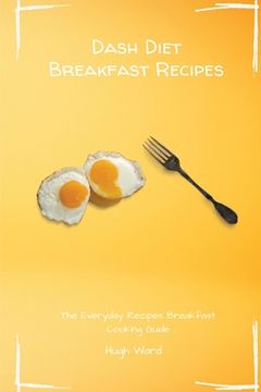 portada Dash Diet Breakfast Recipes: The Everyday Recipes Breakfast Cooking Guide (en Inglés)