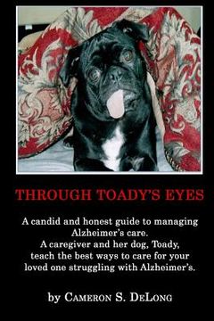 portada Through Toady's Eyes: A candid and honest guide to managing Alzheimer's care. A caregiver administrator and her dog Toady teach the best way (en Inglés)