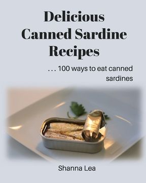 portada Delicious Canned Sardine Recipes: . . . 100 ways to eat canned sardines (en Inglés)