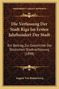 portada Die Verfassung Der Stadt Riga Im Ersten Jahrhundert Der Stadt: Ein Beitrag Zur Geschichte Der Deutschen Stadtverfassung (1898) (en Alemán)