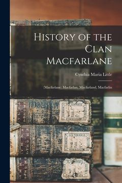 portada History of the Clan Macfarlane: (Macfarlane) Macfarlan, Macfarland, Macfarlin (en Inglés)