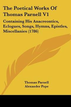 portada the poetical works of thomas parnell v1: containing his anacreontics, eclogues, songs, hymns, epistles, miscellanies (1786) (en Inglés)