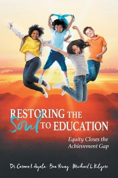 portada Restoring the Soul to Education: Equity Closes the Achievement Gap (en Inglés)