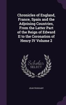 portada Chronicles of England, France, Spain and the Adjoining Countries, From the Latter Part of the Reign of Edward II to the Coronation of Henry IV Volume