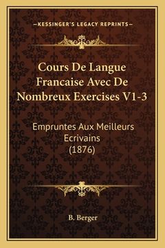 portada Cours De Langue Francaise Avec De Nombreux Exercises V1-3: Empruntes Aux Meilleurs Ecrivains (1876) (en Francés)