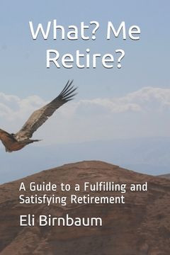 portada What- me Retire?: A Guide to a Fulfilling and Satisfying Retirement (en Inglés)