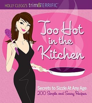 portada too hot in the kitchen: secrets to sizzle at any age - 200 simple and sassy recipes (en Inglés)
