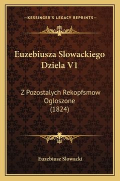 portada Euzebiusza Slowackiego Dziela V1: Z Pozostalych Rekopfsmow Ogloszone (1824) (en Polaco)