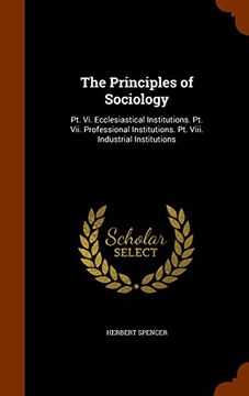 portada The Principles of Sociology: Pt. Vi. Ecclesiastical Institutions. Pt. Vii. Professional Institutions. Pt. Viii. Industrial Institutions