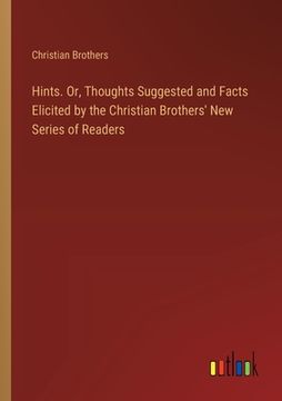portada Hints. Or, Thoughts Suggested and Facts Elicited by the Christian Brothers' New Series of Readers (en Inglés)