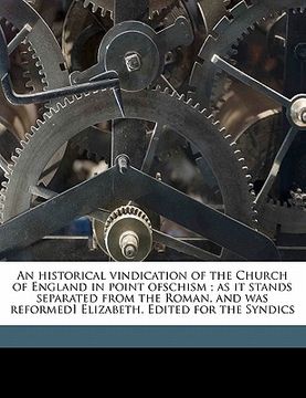 portada an historical vindication of the church of england in point ofschism; as it stands separated from the roman, and was reformedi elizabeth. edited for (en Inglés)