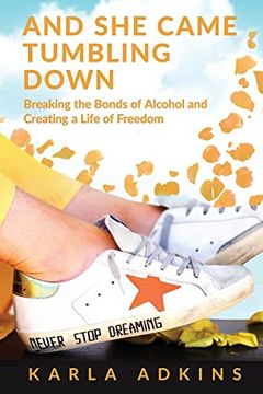 portada And she Came Tumbling Down: Breaking the Bonds of Alcohol and Creating a Life of Freedom (en Inglés)
