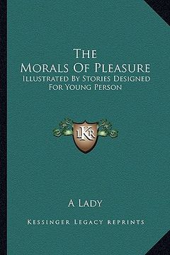 portada the morals of pleasure: illustrated by stories designed for young person (en Inglés)