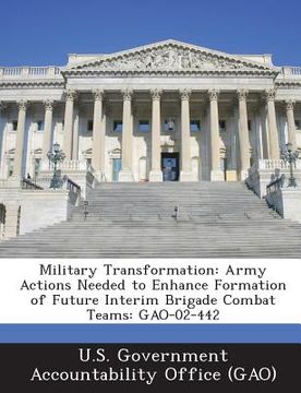 portada Military Transformation: Army Actions Needed to Enhance Formation of Future Interim Brigade Combat Teams: Gao-02-442 (en Inglés)