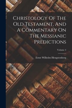 portada Christology Of The Old Testament, And A Commentary On The Messianic Predictions; Volume 4 (en Inglés)