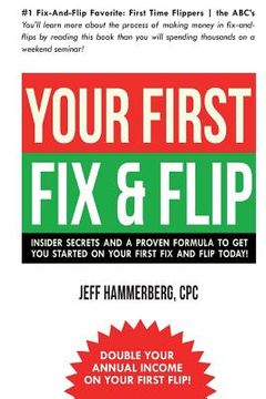 portada Your First Fix & Flip: Insider Secrets and a Proven Formula to Get You Started on Your First Fix & Flip Today! (in English)